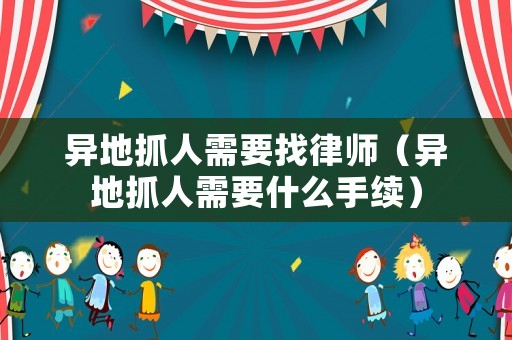 異地抓人需要找律師（異地抓人需要什么手續(xù)）