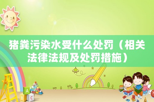 豬糞污染水受什么處罰（相關(guān)法律法規(guī)及處罰措施）