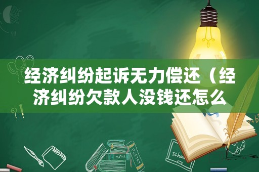 經(jīng)濟(jì)糾紛起訴無力償還（經(jīng)濟(jì)糾紛欠款人沒錢還怎么辦）