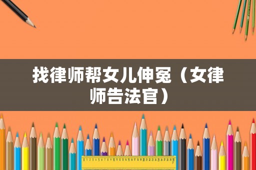 找律師幫女兒伸冤（女律師告法官）