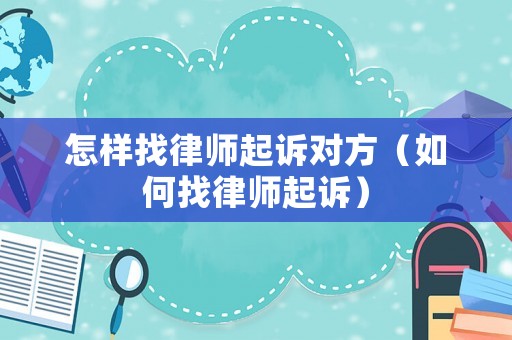 怎樣找律師起訴對方（如何找律師起訴）