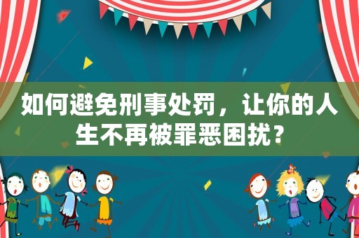 如何避免刑事處罰，讓你的人生不再被罪惡困擾？