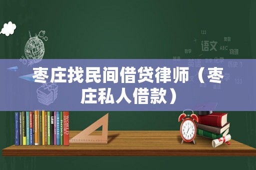 棗莊找民間借貸律師（棗莊私人借款）