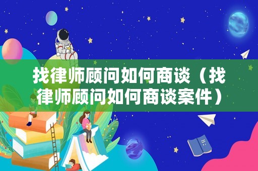 找律師顧問如何商談（找律師顧問如何商談案件）
