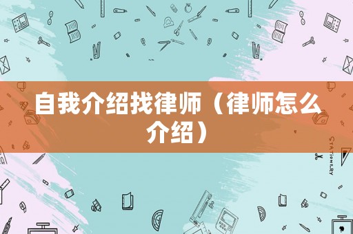 自我介紹找律師（律師怎么介紹）