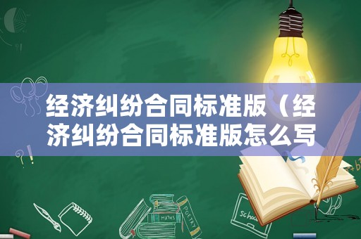 經(jīng)濟(jì)糾紛合同標(biāo)準(zhǔn)版（經(jīng)濟(jì)糾紛合同標(biāo)準(zhǔn)版怎么寫）