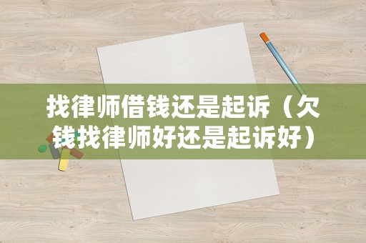 找律師借錢還是起訴（欠錢找律師好還是起訴好）