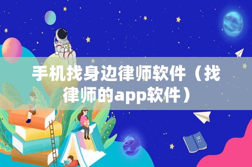 手機(jī)找身邊律師軟件（找律師的app軟件）