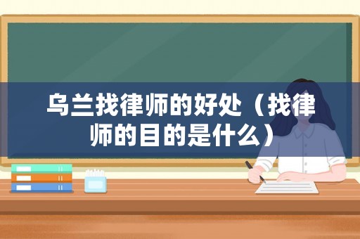 烏蘭找律師的好處（找律師的目的是什么）
