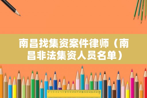 南昌找集資案件律師（南昌非法集資人員名單）