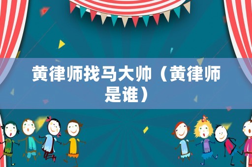 黃律師找馬大帥（黃律師是誰）