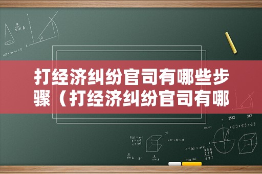打經(jīng)濟(jì)糾紛官司有哪些步驟（打經(jīng)濟(jì)糾紛官司有哪些步驟）