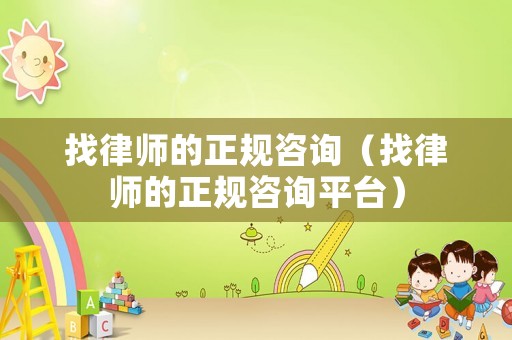 找律師的正規(guī)咨詢（找律師的正規(guī)咨詢平臺(tái)）