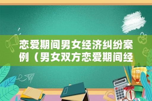 戀愛期間男女經(jīng)濟(jì)糾紛案例（男女雙方戀愛期間經(jīng)濟(jì)糾紛）