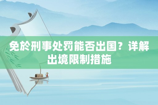 免於刑事處罰能否出國？詳解出境限制措施