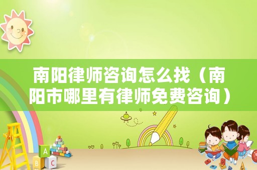 南陽(yáng)律師咨詢?cè)趺凑遥详?yáng)市哪里有律師免費(fèi)咨詢）