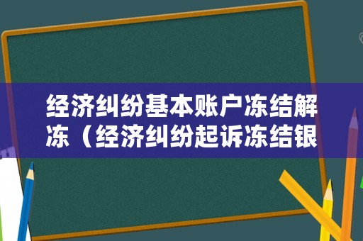經濟糾紛基本賬戶凍結解凍（經濟糾紛起訴凍結銀行帳戶什么意思）