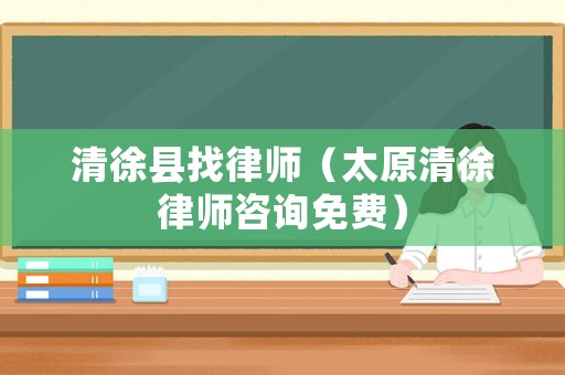 清徐縣找律師（太原清徐律師咨詢(xún)免費(fèi)）