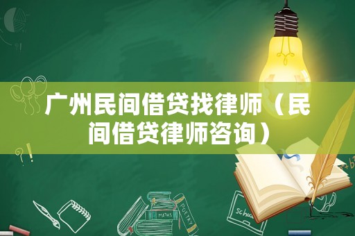 廣州民間借貸找律師（民間借貸律師咨詢）