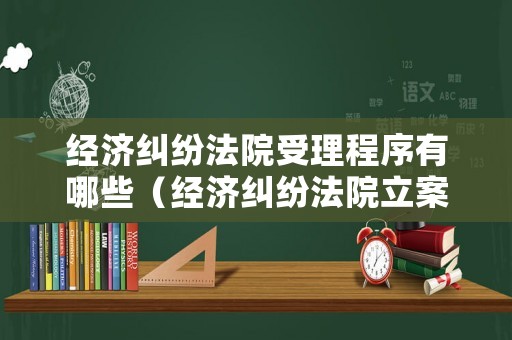 經(jīng)濟糾紛法院受理程序有哪些（經(jīng)濟糾紛法院立案條件）