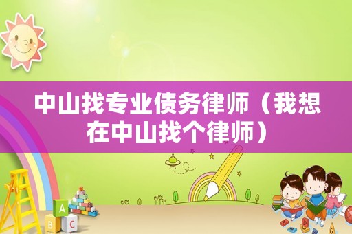 中山找專業(yè)債務(wù)律師（我想在中山找個(gè)律師）