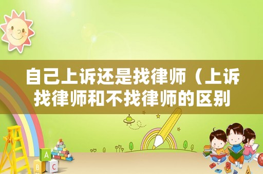 自己上訴還是找律師（上訴找律師和不找律師的區(qū)別）