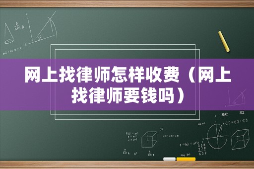 網(wǎng)上找律師怎樣收費（網(wǎng)上找律師要錢嗎）