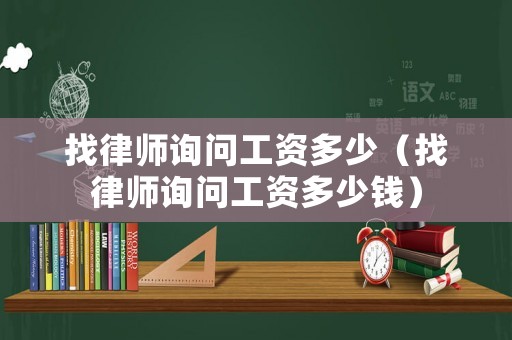 找律師詢問工資多少（找律師詢問工資多少錢）