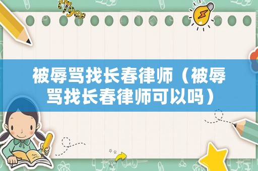 被辱罵找長春律師（被辱罵找長春律師可以嗎）