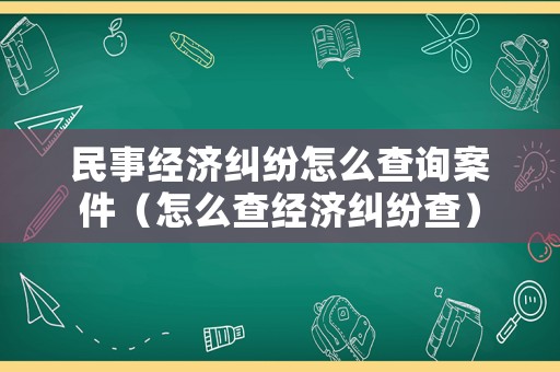 民事經(jīng)濟糾紛怎么查詢案件（怎么查經(jīng)濟糾紛查）