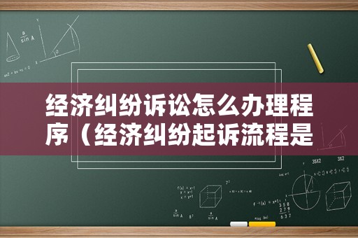 經(jīng)濟糾紛訴訟怎么辦理程序（經(jīng)濟糾紛起訴流程是怎樣的）