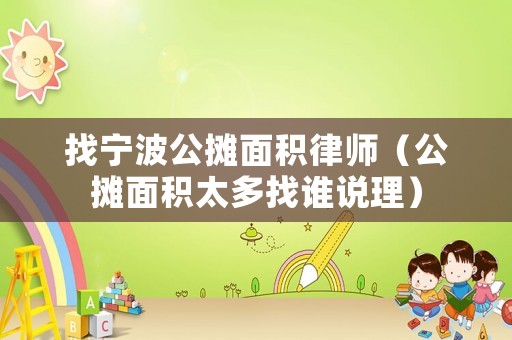 找寧波公攤面積律師（公攤面積太多找誰(shuí)說(shuō)理）