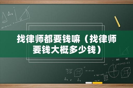找律師都要錢嘛（找律師要錢大概多少錢）