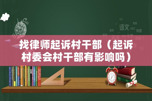 找律師起訴村干部（起訴村委會(huì)村干部有影響嗎）