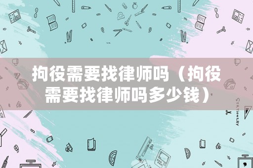 拘役需要找律師嗎（拘役需要找律師嗎多少錢）