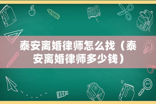 泰安離婚律師怎么找（泰安離婚律師多少錢）