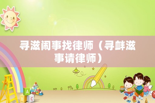 尋滋鬧事找律師（尋釁滋事請(qǐng)律師）