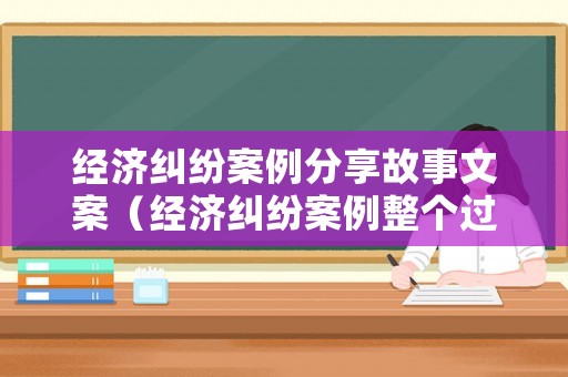 經濟糾紛案例分享故事文案（經濟糾紛案例整個過程）