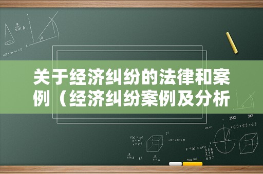 關(guān)于經(jīng)濟(jì)糾紛的法律和案例（經(jīng)濟(jì)糾紛案例及分析）