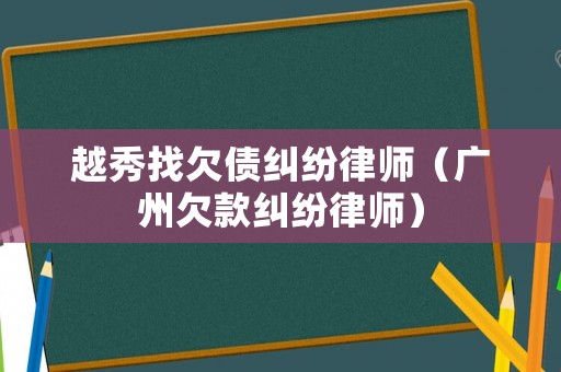 越秀找欠債糾紛律師（廣州欠款糾紛律師）