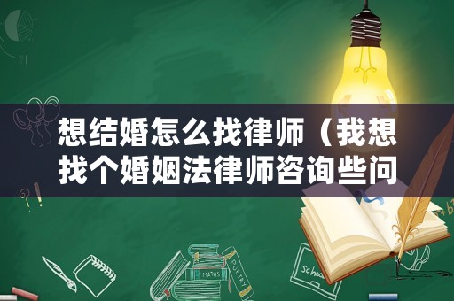 想結(jié)婚怎么找律師（我想找個(gè)婚姻法律師咨詢些問題）