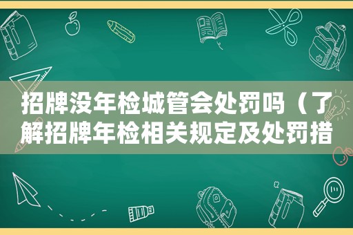 招牌沒(méi)年檢城管會(huì)處罰嗎（了解招牌年檢相關(guān)規(guī)定及處罰措施）