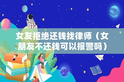 女友拒絕還錢找律師（女朋友不還錢可以報(bào)警嗎）