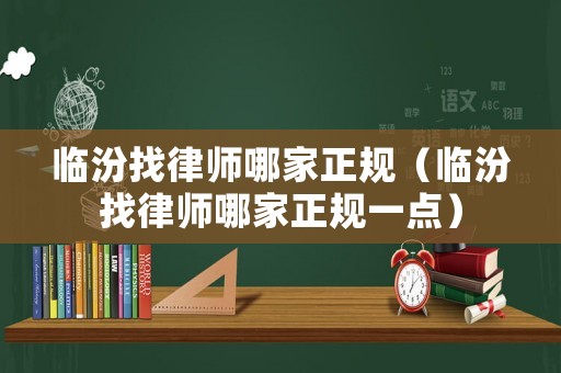 臨汾找律師哪家正規(guī)（臨汾找律師哪家正規(guī)一點(diǎn)）