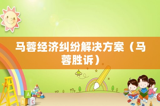 馬蓉經(jīng)濟糾紛解決方案（馬蓉勝訴）