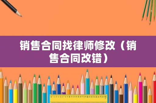 銷售合同找律師修改（銷售合同改錯）