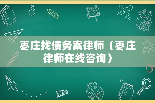 棗莊找債務(wù)案律師（棗莊律師在線咨詢）