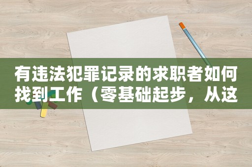 有違法犯罪記錄的求職者如何找到工作（零基礎(chǔ)起步，從這些方面入手）