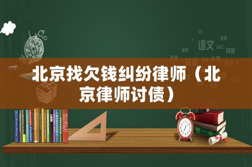北京找欠錢糾紛律師（北京律師討債）
