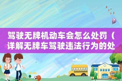 駕駛無(wú)牌機(jī)動(dòng)車會(huì)怎么處罰（詳解無(wú)牌車駕駛違法行為的處罰措施）